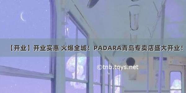 【开业】开业实惠 火爆全城！PADARA青岛专卖店盛大开业！