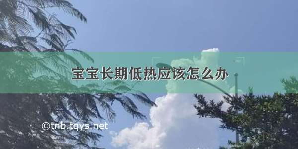 宝宝长期低热应该怎么办