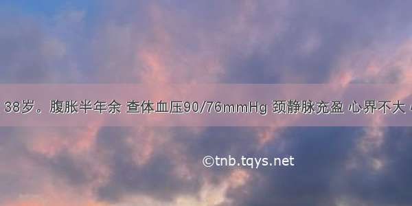 患者男性 38岁。腹胀半年余 查体血压90/76mmHg 颈静脉充盈 心界不大 心音低钝 