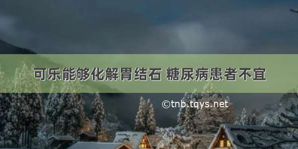 可乐能够化解胃结石 糖尿病患者不宜