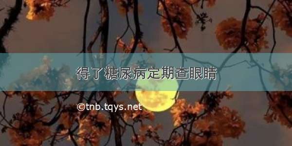 得了糖尿病定期查眼睛