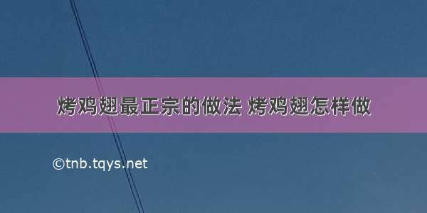 烤鸡翅最正宗的做法 烤鸡翅怎样做