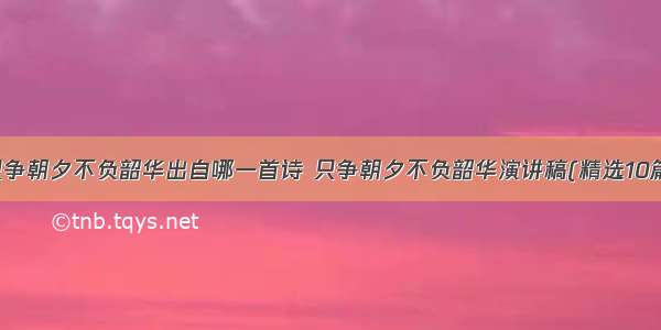 只争朝夕不负韶华出自哪一首诗 只争朝夕不负韶华演讲稿(精选10篇)