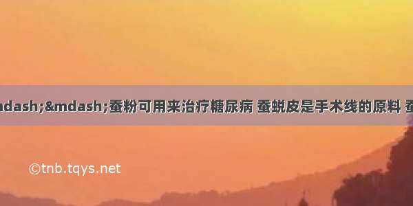 桑蚕全身都是宝——蚕粉可用来治疗糖尿病 蚕蜕皮是手术线的原料 蚕蛹虫草可作为冬虫