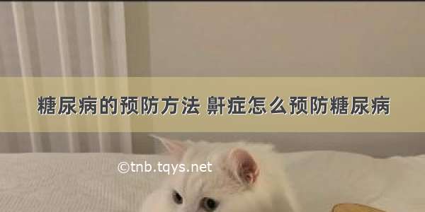 糖尿病的预防方法 鼾症怎么预防糖尿病