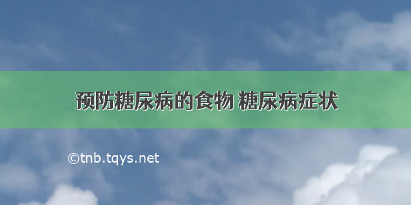 预防糖尿病的食物 糖尿病症状