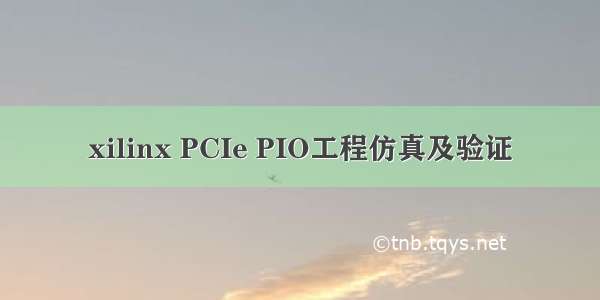 xilinx PCIe PIO工程仿真及验证