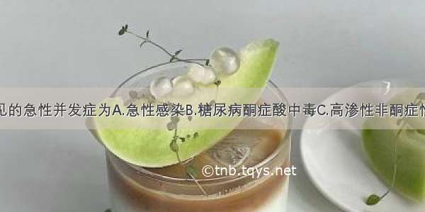 糖尿病最常见的急性并发症为A.急性感染B.糖尿病酮症酸中毒C.高渗性非酮症性糖尿病昏迷