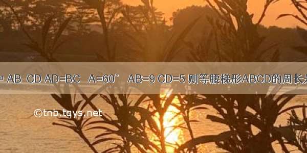 如图 在等腰梯形ABCD中 AB∥CD AD=BC ∠A=60° AB=9 CD=5 则等腰梯形ABCD的周长是A.18B.22C.24D.28