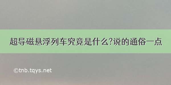 超导磁悬浮列车究竟是什么?说的通俗一点