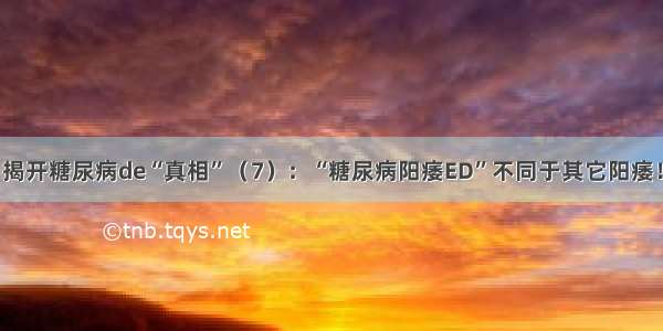 揭开糖尿病de“真相”（7）：“糖尿病阳痿ED”不同于其它阳痿！