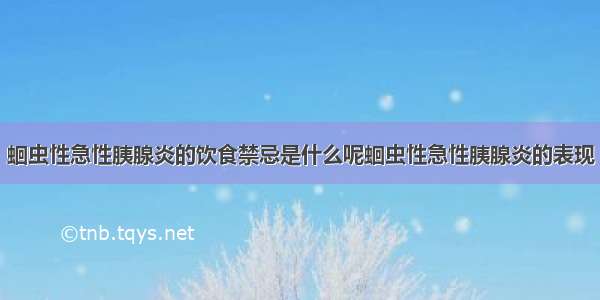 蛔虫性急性胰腺炎的饮食禁忌是什么呢蛔虫性急性胰腺炎的表现