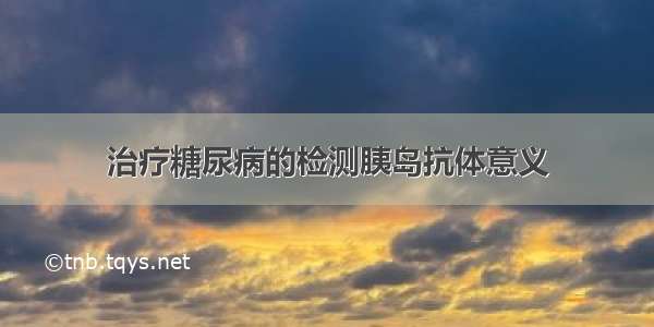 治疗糖尿病的检测胰岛抗体意义