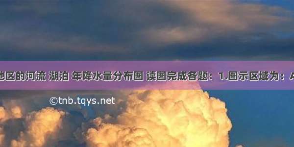 下图为某地区的河流 湖泊 年降水量分布图 读图完成各题：1.图示区域为：A.阿尔泰山