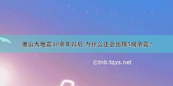 唐山大地震40余年以后 为什么还会出现5级余震？