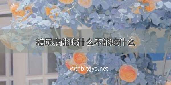 糖尿病能吃什么不能吃什么