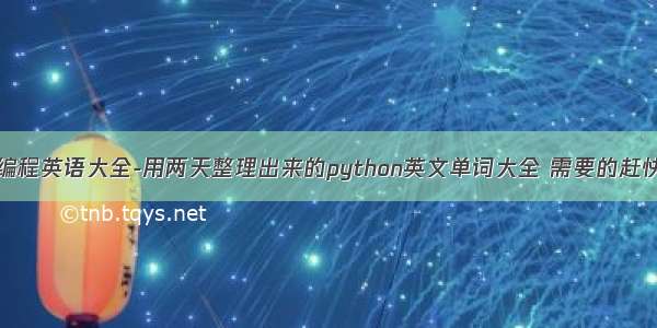 python编程英语大全-用两天整理出来的python英文单词大全 需要的赶快保存啦