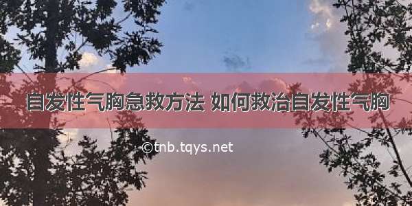 自发性气胸急救方法 如何救治自发性气胸