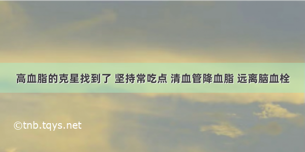 高血脂的克星找到了 坚持常吃点 清血管降血脂 远离脑血栓