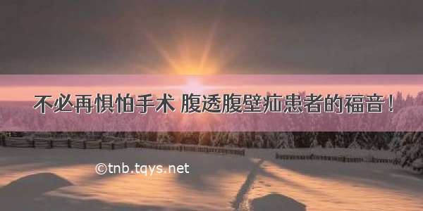 不必再惧怕手术 腹透腹壁疝患者的福音！