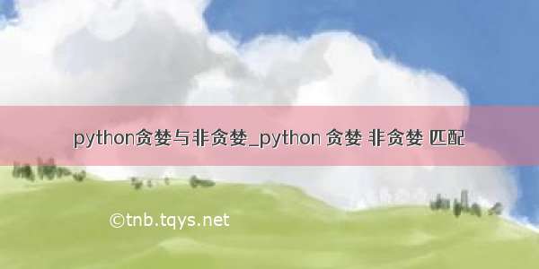 python贪婪与非贪婪_python 贪婪 非贪婪 匹配