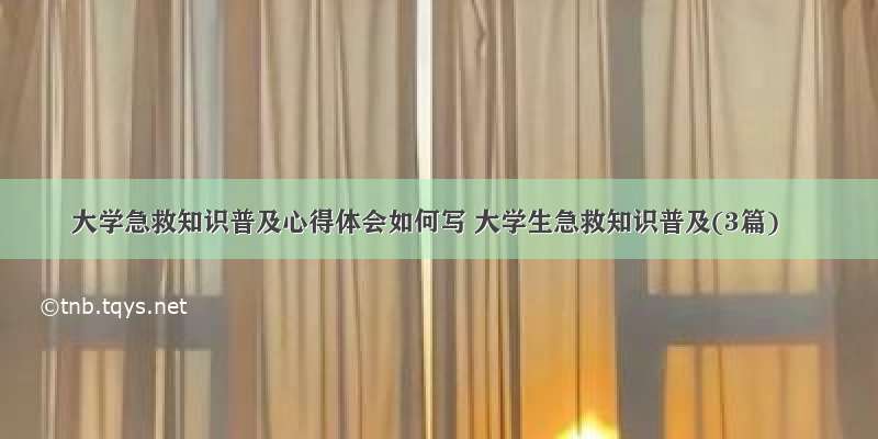 大学急救知识普及心得体会如何写 大学生急救知识普及(3篇)