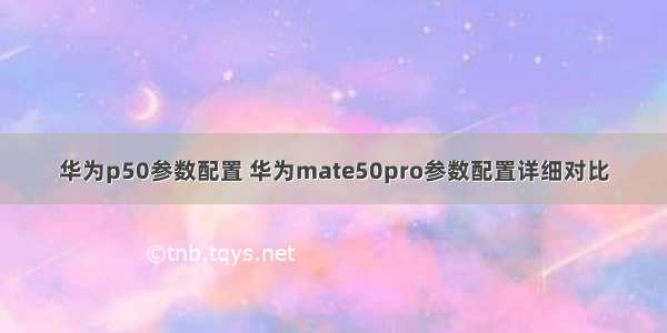 华为p50参数配置 华为mate50pro参数配置详细对比