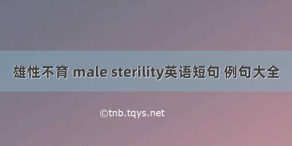 雄性不育 male sterility英语短句 例句大全