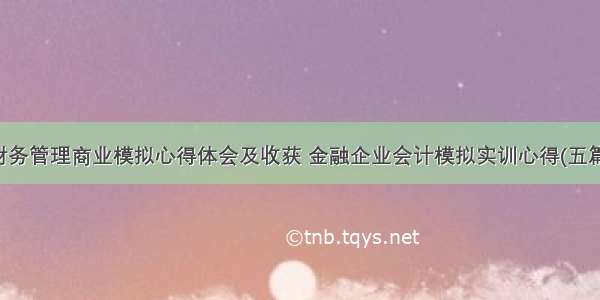 财务管理商业模拟心得体会及收获 金融企业会计模拟实训心得(五篇)