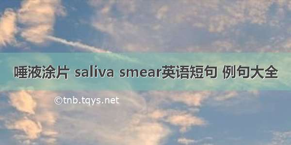 唾液涂片 saliva smear英语短句 例句大全