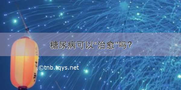 糖尿病可以“治愈”吗？