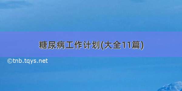 糖尿病工作计划(大全11篇)