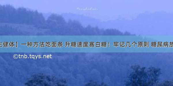 【养生健体】一种方法吃面条 升糖速度赛白糖！牢记几个原则 糖尿病放心吃面