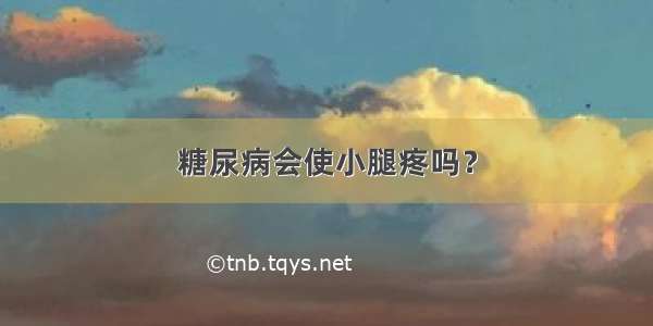 糖尿病会使小腿疼吗？