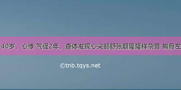 患者 女性 40岁。心悸 气促2年。查体发现心尖部舒张期隆隆样杂音 胸骨左侧第2肋间