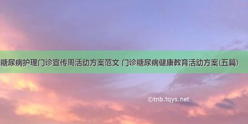 糖尿病护理门诊宣传周活动方案范文 门诊糖尿病健康教育活动方案(五篇)