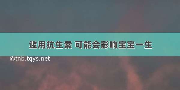 滥用抗生素 可能会影响宝宝一生