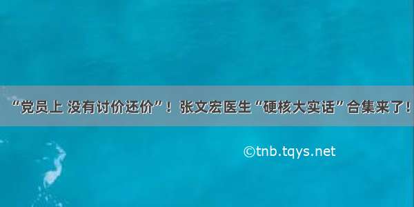 “党员上 没有讨价还价”！张文宏医生“硬核大实话”合集来了！