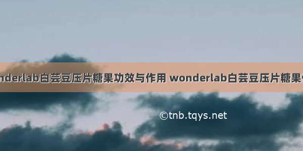 wonderlab白芸豆压片糖果功效与作用 wonderlab白芸豆压片糖果价格