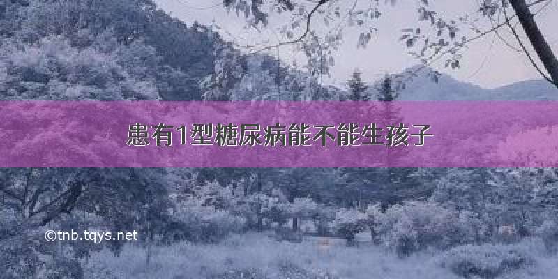 患有1型糖尿病能不能生孩子