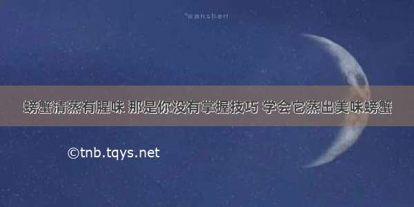 螃蟹清蒸有腥味 那是你没有掌握技巧 学会它蒸出美味螃蟹