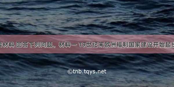 (25分)阅读材料 回答下列问题。材料一 19世纪末欧洲福利国家建设开始起步 20世纪初