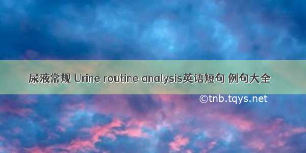 尿液常规 Urine routine analysis英语短句 例句大全