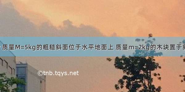 倾角θ=37° 质量M=5kg的粗糙斜面位于水平地面上 质量m=2kg的木块置于斜面顶端 从