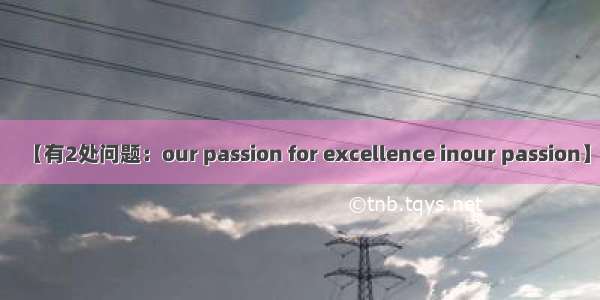 【有2处问题：our passion for excellence inour passion】