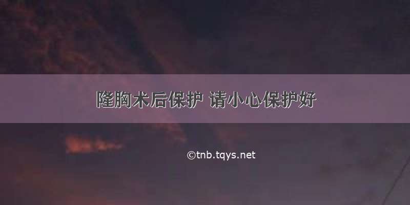 隆胸术后保护 请小心保护好