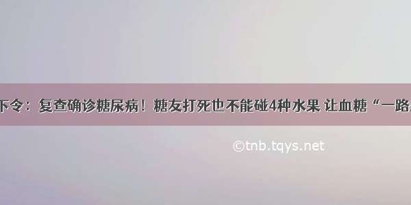 医院下令：复查确诊糖尿病！糖友打死也不能碰4种水果 让血糖“一路飙升”