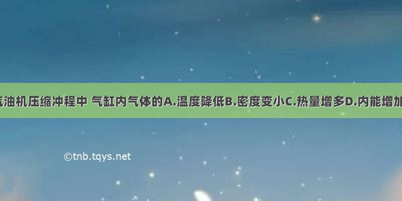 在汽油机压缩冲程中 气缸内气体的A.温度降低B.密度变小C.热量增多D.内能增加