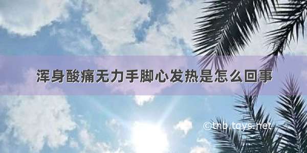 浑身酸痛无力手脚心发热是怎么回事