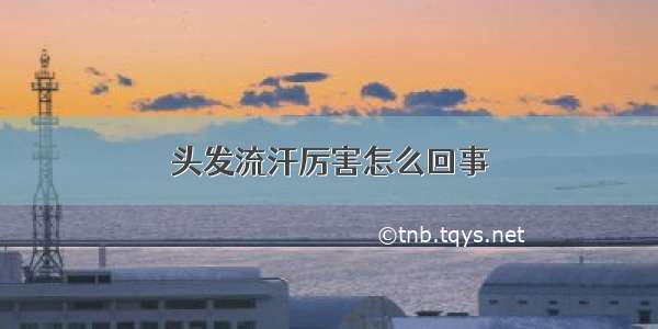 头发流汗厉害怎么回事